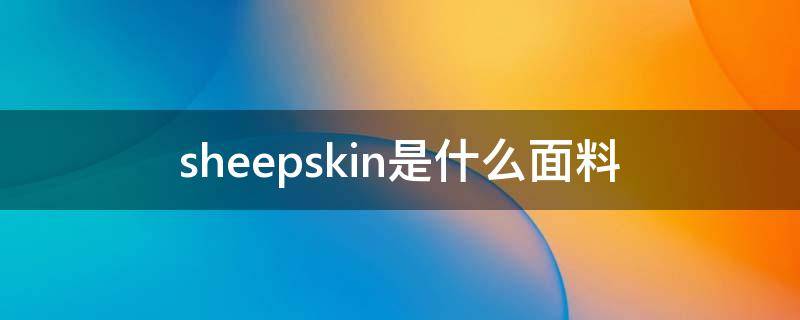 sheepskin是什么面料（shetland是什么面料）