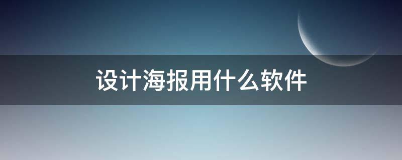 设计海报用什么软件（设计海报用什么软件好）