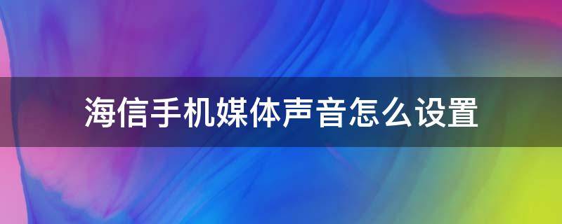 海信手机媒体声音怎么设置（海信声音怎么设置方法）