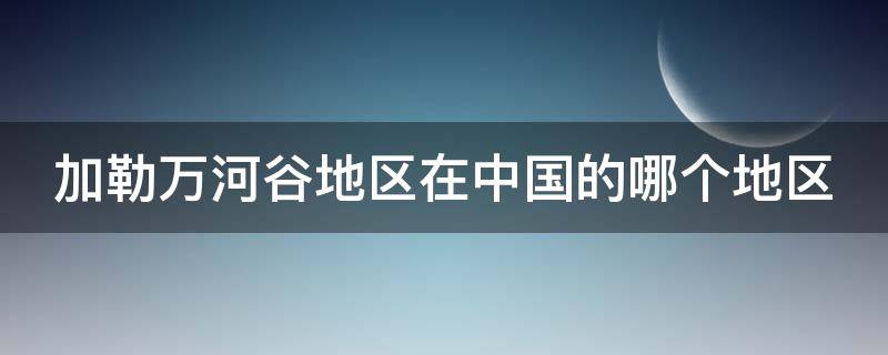 加勒万河谷地区在中国的哪个地区 加勒万河谷地区在中国的哪个地区,地图