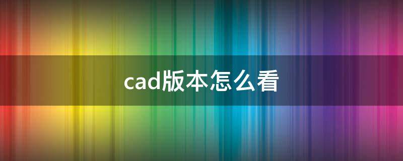 cad版本怎么看（cad怎么看是什么版本）