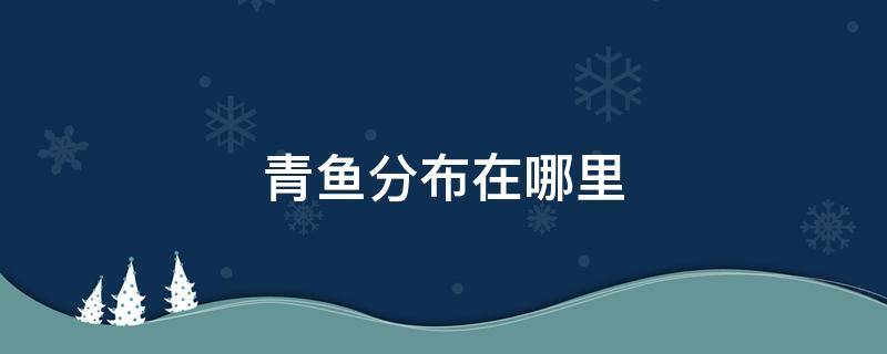 青鱼分布在哪里（青鱼的分布）