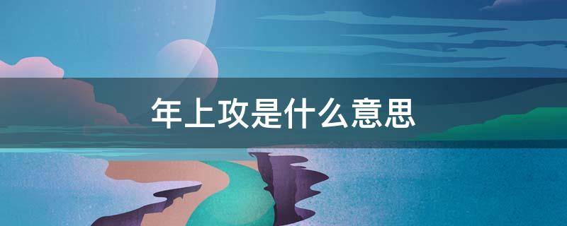 年上攻是什么意思 年上攻是什么意思?