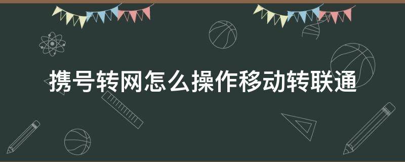 携号转网怎么操作移动转联通 移动携号转网到联通怎么操作