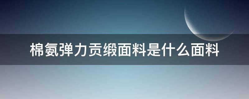 棉氨弹力贡缎面料是什么面料（弹力绸缎面料）