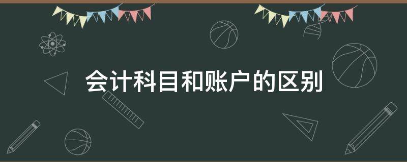 会计科目和账户的区别 会计科目和账户的区别在于