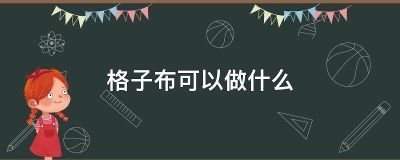 格子布可以做什么 格子布可以做什么工艺品