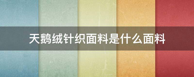天鹅绒针织面料是什么面料（天鹅绒面料做什么衣服）