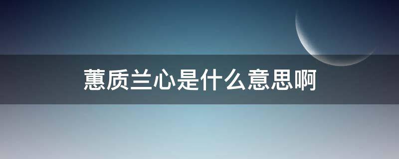 蕙质兰心是什么意思啊 蕙质兰心是啥意思?