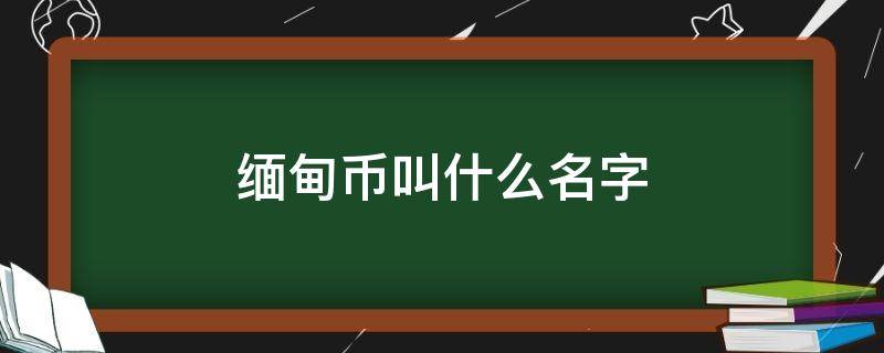 缅甸币叫什么名字 缅甸币样子