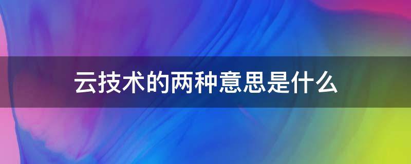 云技术的两种意思是什么 云技术的意思是什么?