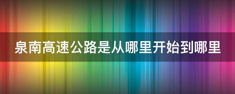 泉南高速公路是从哪里开始到哪里（泉南高速是从哪到哪的）