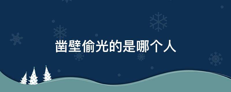 凿壁偷光的是哪个人 凿壁偷光的是哪个人物