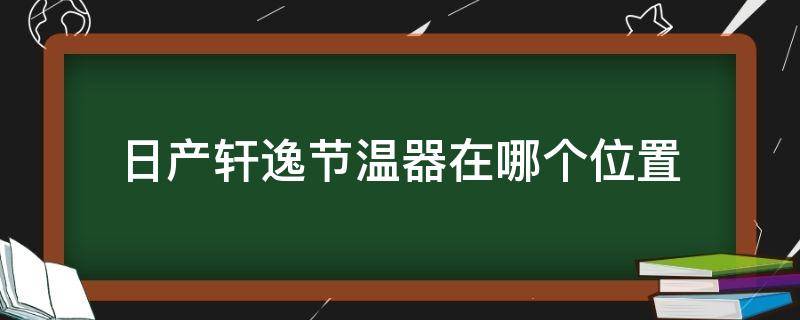 日产轩逸节温器在哪个位置（日产轩逸空调节温器在哪个位置）