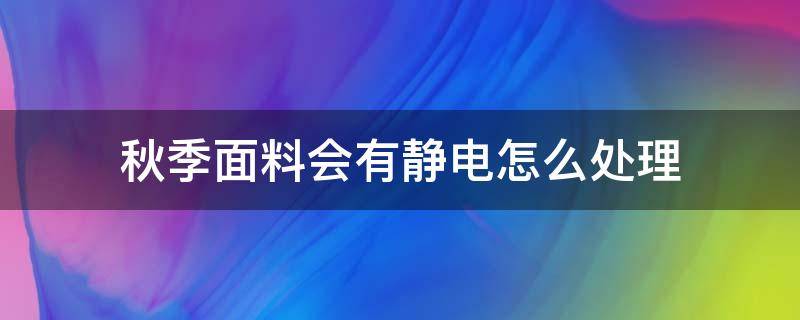 秋季面料会有静电怎么处理 面料有静电如何处理