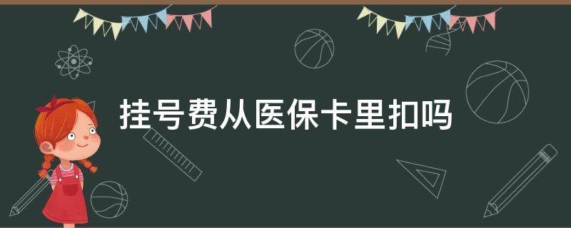 挂号费从医保卡里扣吗（医保卡里的钱挂号能直接扣吗）