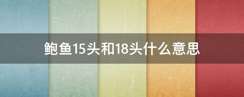 鲍鱼15头和18头什么意思 鲍鱼12头和15头的区别