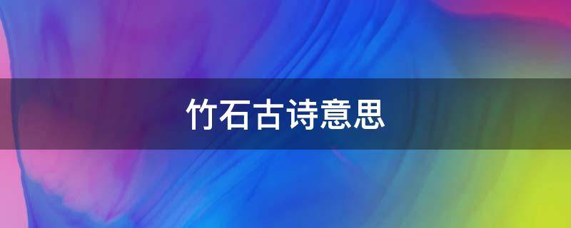 竹石古诗意思（竹石古诗意思和表达的思想感情）