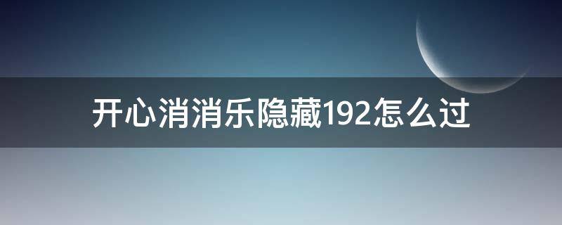 开心消消乐隐藏192怎么过 消消乐隐藏关192怎么通过