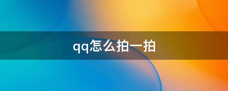 qq怎么拍一拍（qq怎么拍一拍没说话的人）