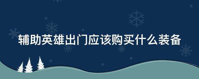 辅助英雄出门应该购买什么装备 辅助英雄出门应该购买什么装备好