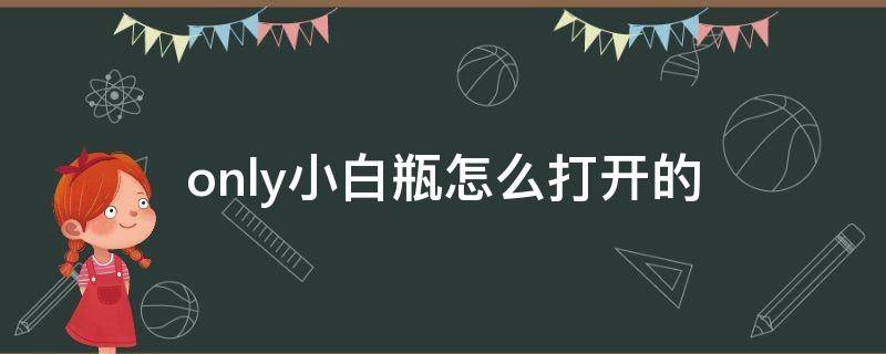 only小白瓶怎么打开的 only美白精华小白瓶怎么打开