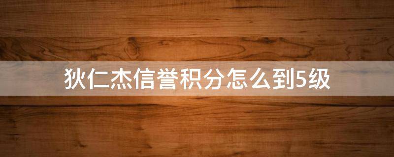 狄仁杰信誉积分怎么到5级 信誉积分几级可以领狄仁杰皮肤