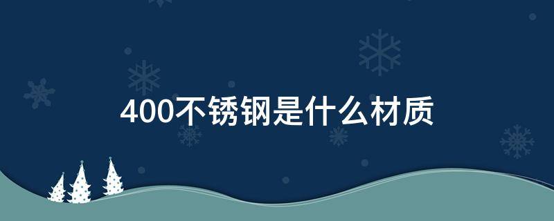 400不锈钢是什么材质（400不锈钢是什么材质的）