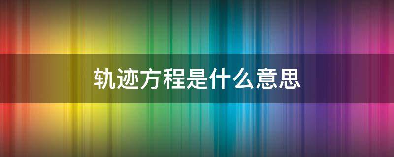 轨迹方程是什么意思 求轨迹方程是什么意思