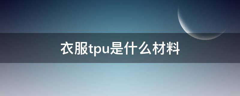 衣服tpu是什么材料 服装tpu是什么材料