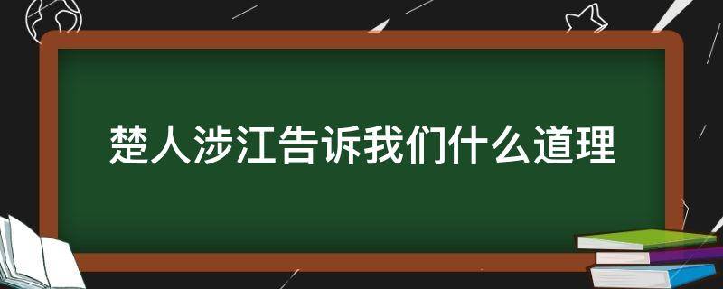 楚人涉江告诉我们什么道理 楚人涉江这则小古文告诉我们一个什么道理