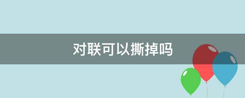 对联可以撕掉吗 对联不可以撕吗