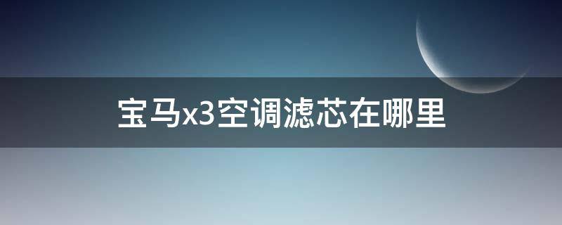 宝马x3空调滤芯在哪里（12款宝马x3空调滤芯在哪里）