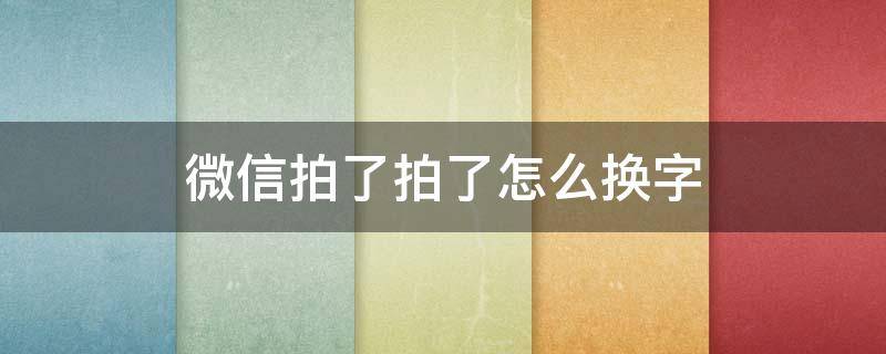 微信拍了拍了怎么换字 微信拍一拍后面的字怎么改