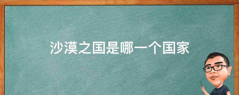 沙漠之国是哪一个国家 沙漠之国是哪一个国家的别称?