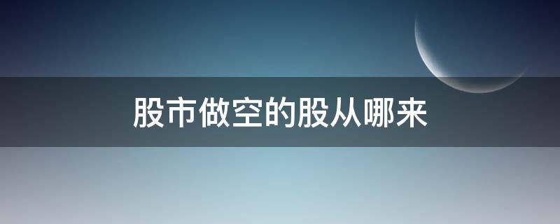 股市做空的股从哪来（股市上做空怎样理解）