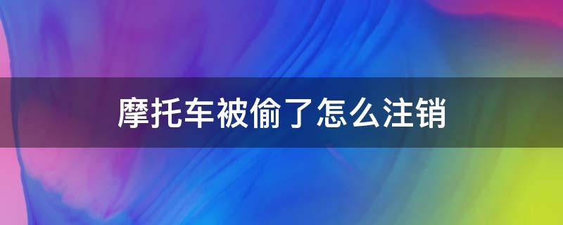 摩托车被偷了怎么注销（摩托车被偷了怎么注销登记）