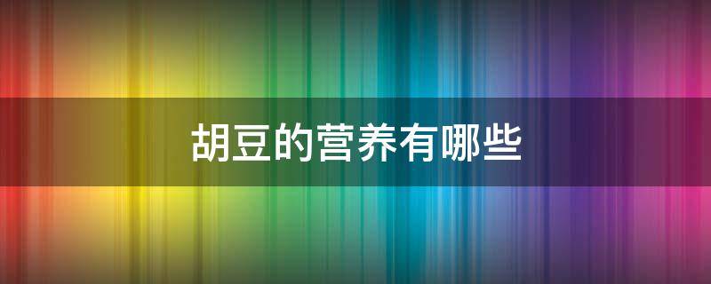 胡豆的营养有哪些 胡豆有什么营养成分