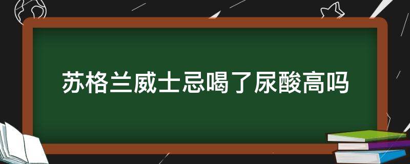 苏格兰威士忌喝了尿酸高吗 尿酸高可以喝威士忌加苏打水吗