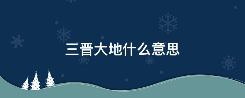 三晋大地什么意思（三晋大地指的是）