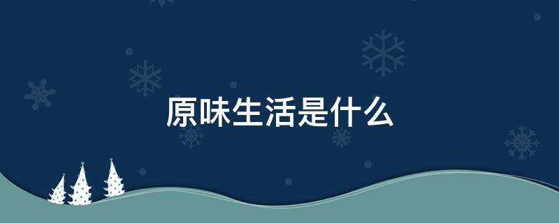 原味生活是什么 生活的真味其实是