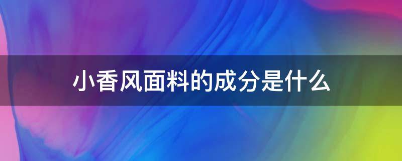 小香风面料的成分是什么（小香风面料是什么材质）