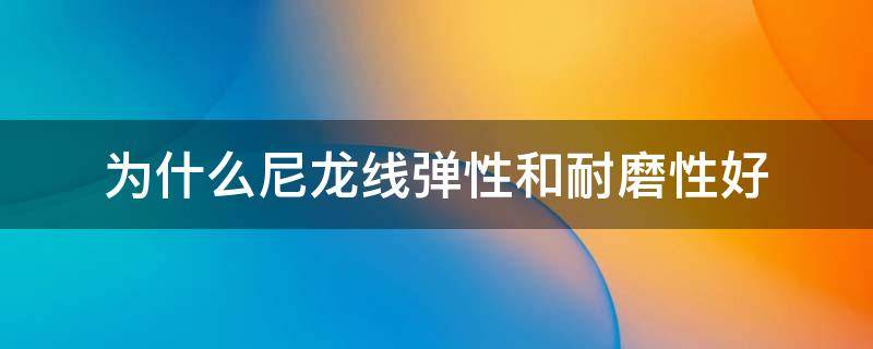 为什么尼龙线弹性和耐磨性好 尼龙线强度怎么样