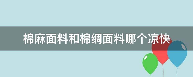 棉麻面料和棉绸面料哪个凉快 棉绸是什么面料