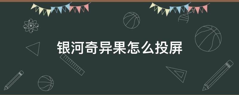 银河奇异果怎么投屏 银河奇异果怎么投屏不了