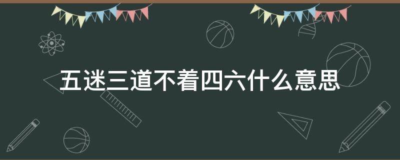 五迷三道不着四六什么意思（迷得五迷三道是什么意思）