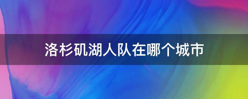 洛杉矶湖人队在哪个城市（湖人在洛杉矶哪里）