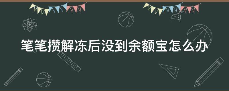 笔笔攒解冻后没到余额宝怎么办（笔笔攒解冻后没到余额宝怎么办?）