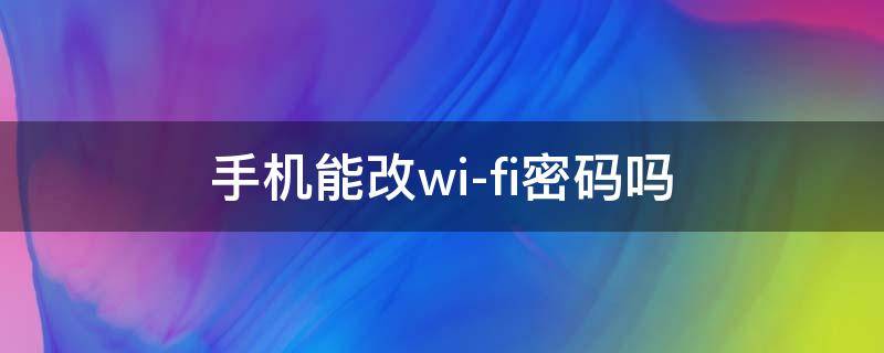 手机能改wi-fi密码吗 手机上可以改Wi-Fi密码吗