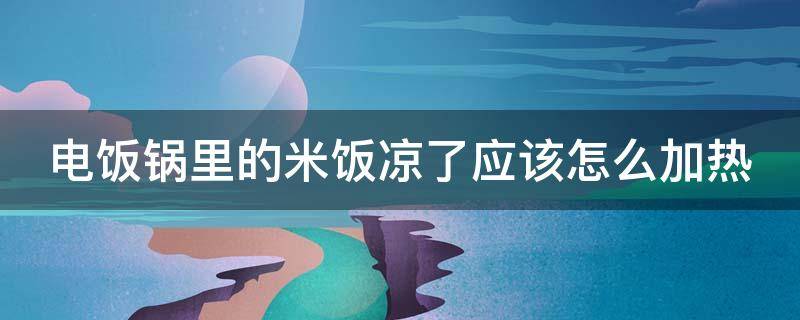 电饭锅里的米饭凉了应该怎么加热（电饭煲第二天的米饭如何加热）